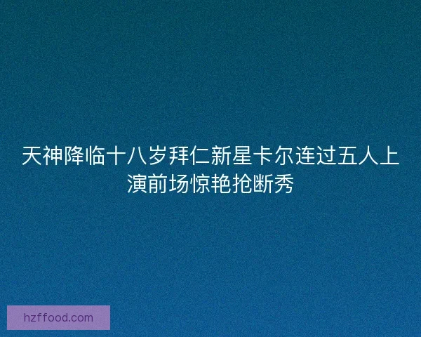 天神降临十八岁拜仁新星卡尔连过五人上演前场惊艳抢断秀
